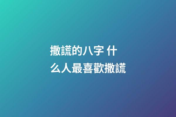 撒謊的八字 什么人最喜歡撒謊
